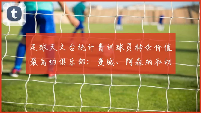 足球天文台统计青训球员转会价值最高的俱乐部：曼城、阿森纳和切尔西排名英超前三，巴萨一线队22名青训球员，6.4亿英镑断层领先1️⃣ 巴塞罗那｜22人｜6.401