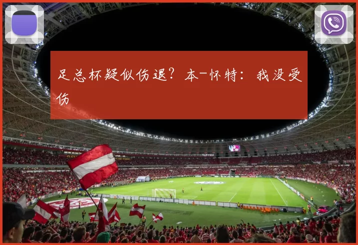 足总杯疑似伤退？本-怀特：我没受伤