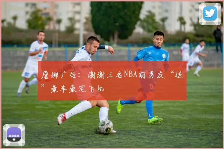 詹娜广告：谢谢三名NBA前男友“送”豪车豪宅飞机