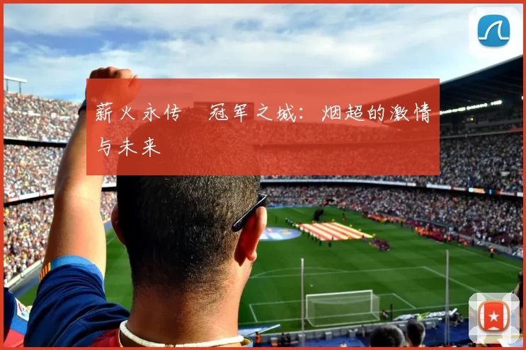 薪火永传•冠军之城：烟超的激情与未来