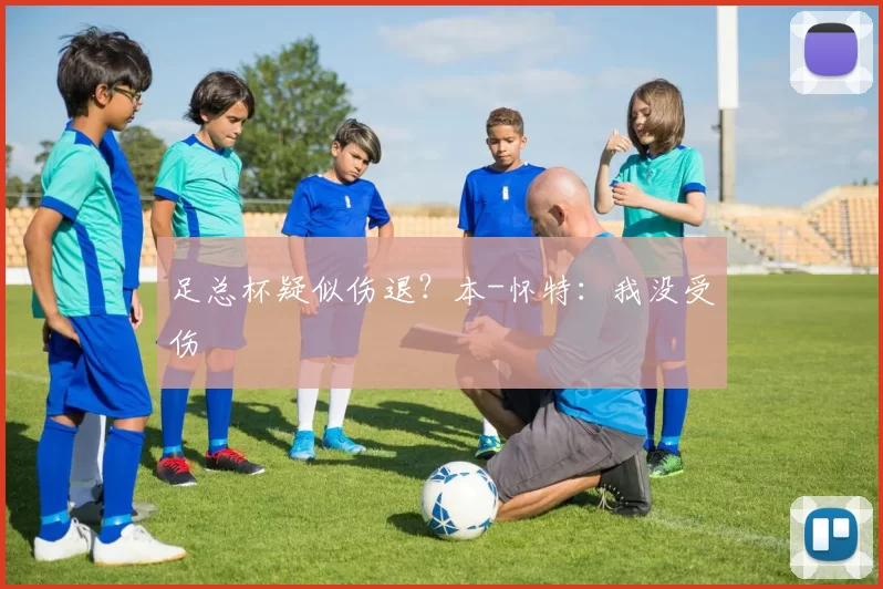 足总杯疑似伤退？本-怀特：我没受伤