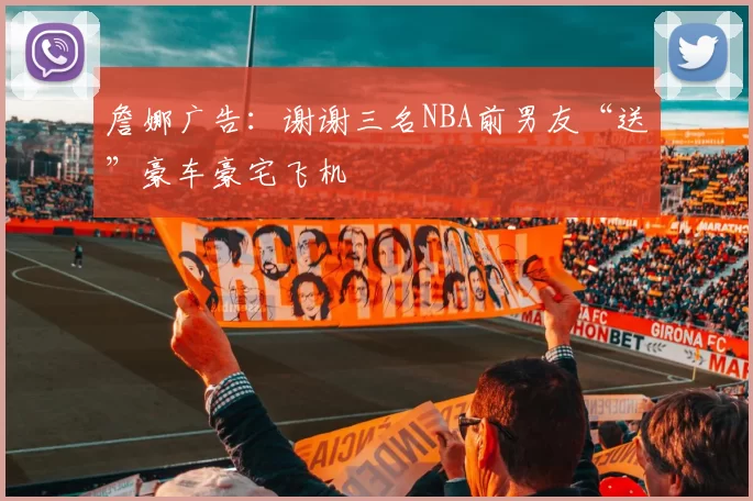 詹娜广告：谢谢三名NBA前男友“送”豪车豪宅飞机