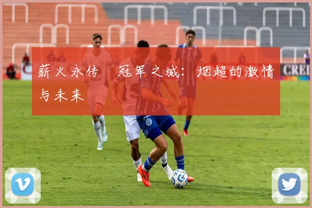 薪火永传•冠军之城：烟超的激情与未来