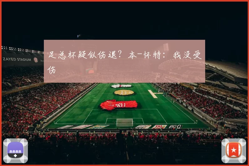 足总杯疑似伤退？本-怀特：我没受伤