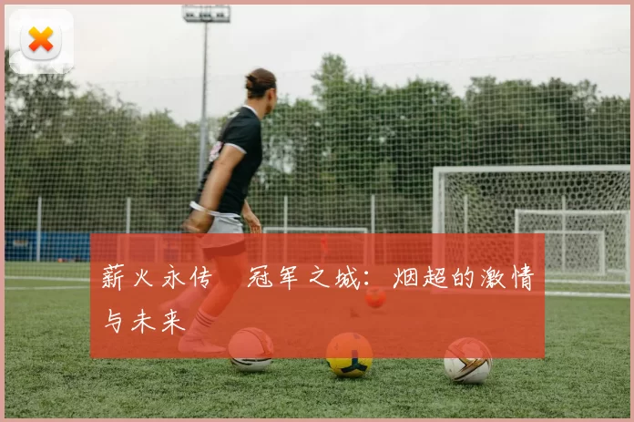 薪火永传•冠军之城：烟超的激情与未来