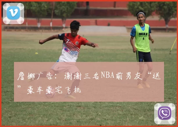 詹娜广告：谢谢三名NBA前男友“送”豪车豪宅飞机