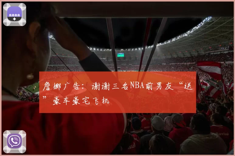 詹娜广告：谢谢三名NBA前男友“送”豪车豪宅飞机