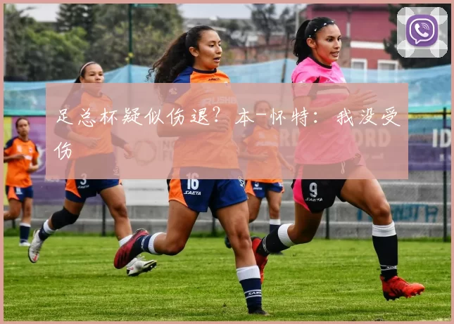 足总杯疑似伤退？本-怀特：我没受伤