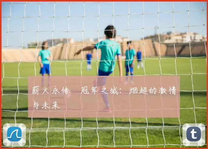 薪火永传•冠军之城:烟超的激情与未来