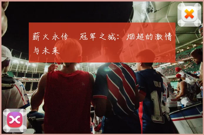 薪火永传•冠军之城：烟超的激情与未来