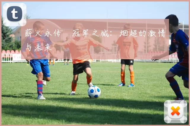 薪火永传•冠军之城：烟超的激情与未来