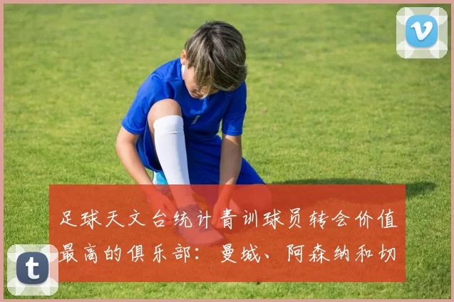 足球天文台统计青训球员转会价值最高的俱乐部：曼城、阿森纳和切尔西排名英超前三，巴萨一线队22名青训球员，6.4亿英镑断层领先1️⃣ 巴塞罗那｜22人｜6.401