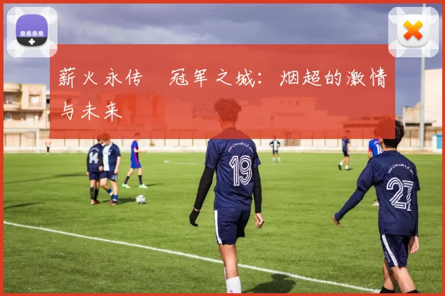 薪火永传•冠军之城：烟超的激情与未来