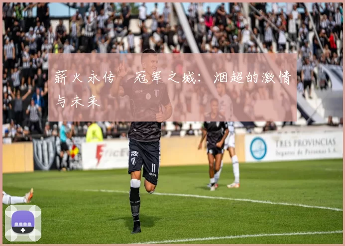 薪火永传•冠军之城：烟超的激情与未来
