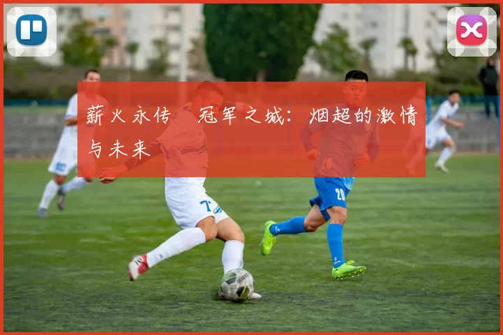 薪火永传•冠军之城：烟超的激情与未来