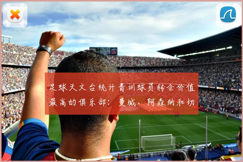 足球天文台统计青训球员转会价值最高的俱乐部：曼城、阿森纳和切尔西排名英超前三，巴萨一线队22名青训球员，6.4亿英镑断层领先1️⃣ 巴塞罗那｜22人｜6.401