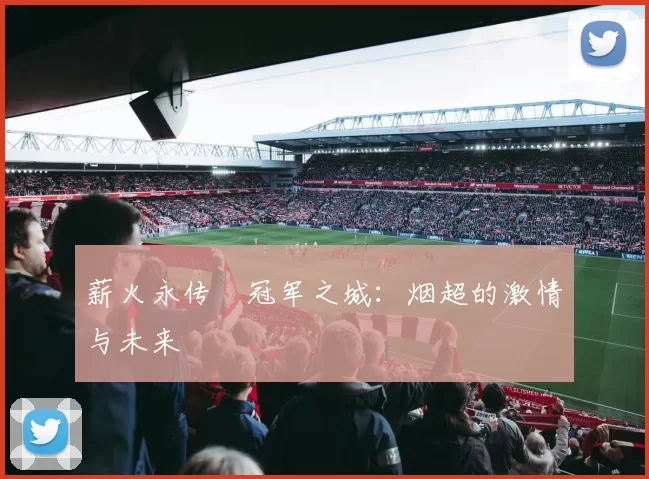薪火永传•冠军之城：烟超的激情与未来