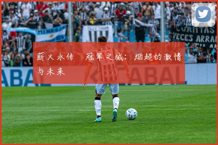 薪火永传•冠军之城：烟超的激情与未来