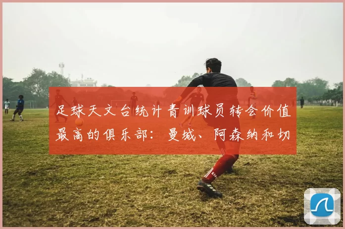 足球天文台统计青训球员转会价值最高的俱乐部：曼城、阿森纳和切尔西排名英超前三，巴萨一线队22名青训球员，6.4亿英镑断层领先1️⃣ 巴塞罗那｜22人｜6.401