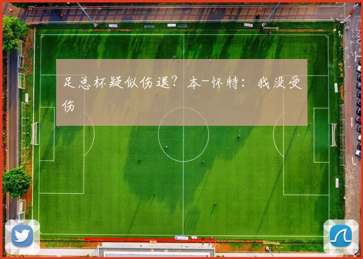 足总杯疑似伤退?本-怀特:我没受伤