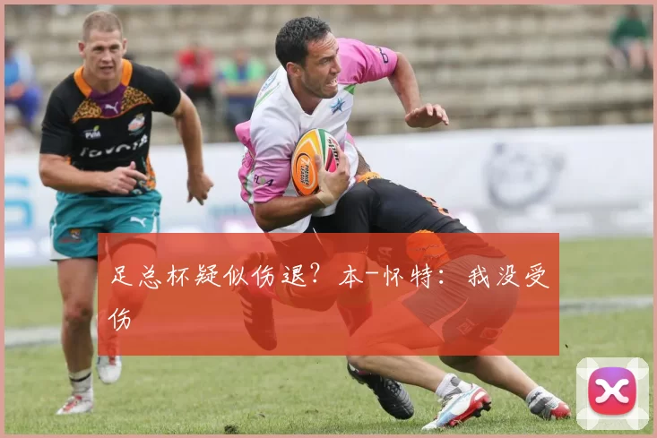 足总杯疑似伤退？本-怀特：我没受伤
