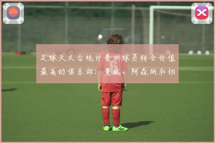 足球天文台统计青训球员转会价值最高的俱乐部：曼城、阿森纳和切尔西排名英超前三，巴萨一线队22名青训球员，6.4亿英镑断层领先1️⃣ 巴塞罗那｜22人｜6.401