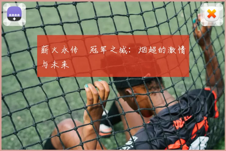 薪火永传•冠军之城：烟超的激情与未来