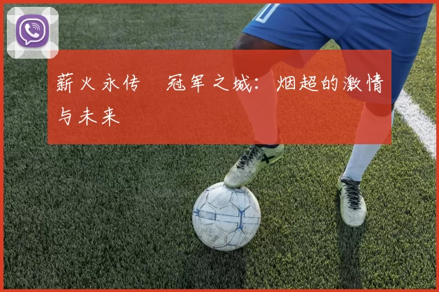 薪火永传•冠军之城：烟超的激情与未来