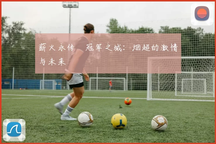薪火永传•冠军之城：烟超的激情与未来
