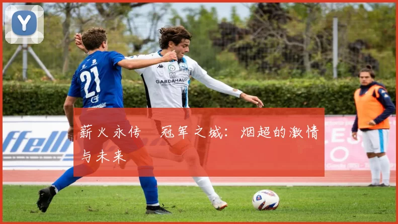 薪火永传•冠军之城：烟超的激情与未来