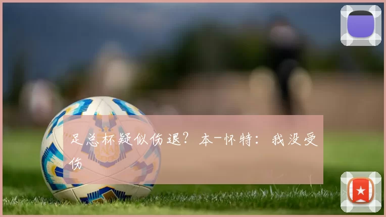 足总杯疑似伤退？本-怀特：我没受伤