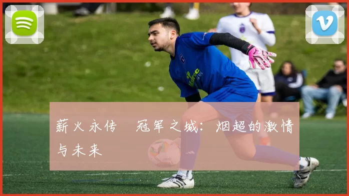 薪火永传•冠军之城：烟超的激情与未来