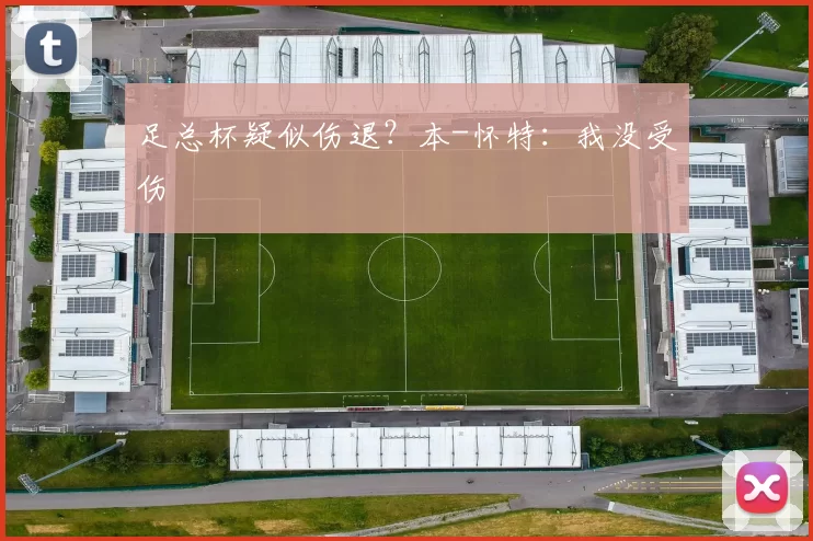 足总杯疑似伤退？本-怀特：我没受伤