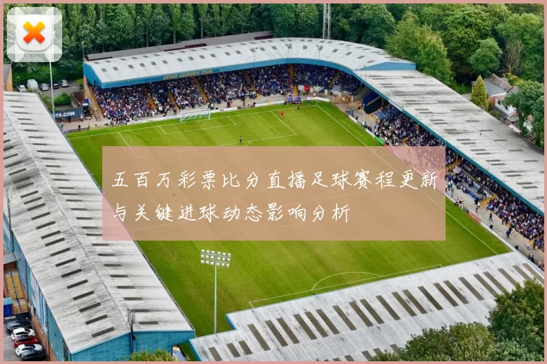 五百万彩票比分直播足球赛程更新与关键进球动态影响分析