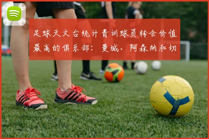 足球天文台统计青训球员转会价值最高的俱乐部：曼城、阿森纳和切尔西排名英超前三，巴萨一线队22名青训球员，6.4亿英镑断层领先1️⃣ 巴塞罗那｜22人｜6.401