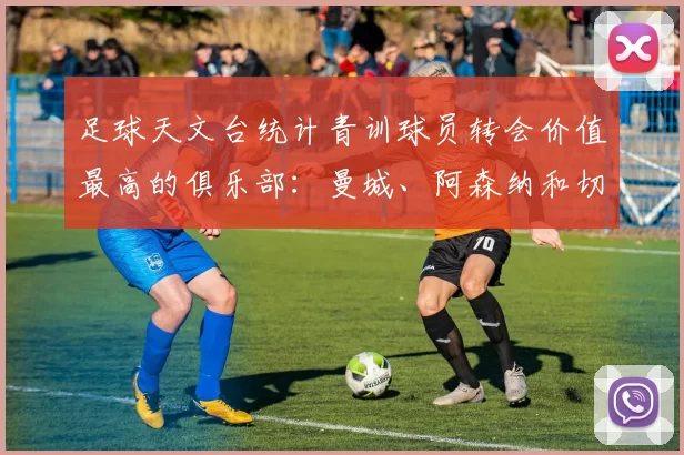 足球天文台统计青训球员转会价值最高的俱乐部：曼城、阿森纳和切尔西排名英超前三，巴萨一线队22名青训球员，6.4亿英镑断层领先1️⃣ 巴塞罗那｜22人｜6.401