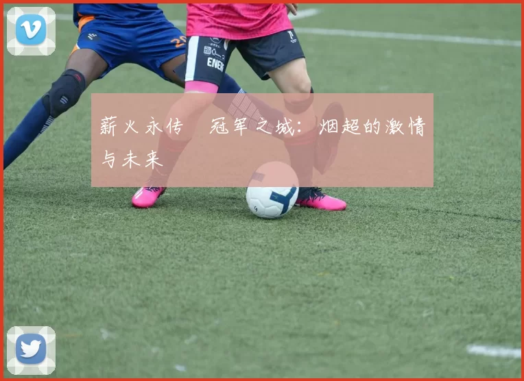 薪火永传•冠军之城：烟超的激情与未来