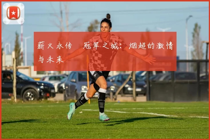 薪火永传•冠军之城：烟超的激情与未来