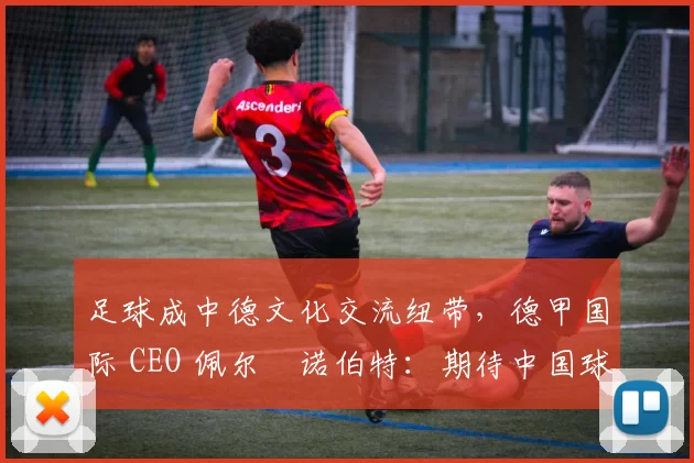 足球成中德文化交流纽带，德甲国际 CEO 佩尔・诺伯特：期待中国球员登场