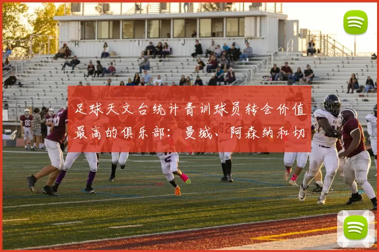 足球天文台统计青训球员转会价值最高的俱乐部:曼城、阿森纳和切尔西排名英超前三,巴萨一线队22名青训球员,6.4亿英镑断层领先1️⃣ 巴塞罗那|22人|6.401