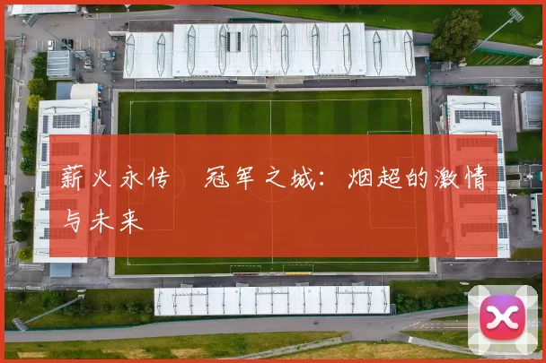 薪火永传•冠军之城：烟超的激情与未来