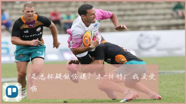 足总杯疑似伤退？本-怀特：我没受伤