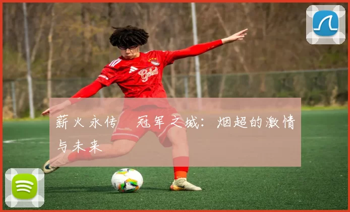 薪火永传•冠军之城：烟超的激情与未来