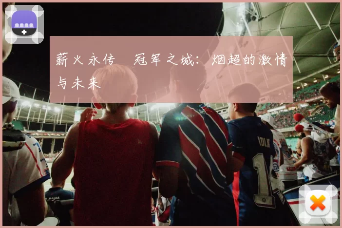 薪火永传•冠军之城：烟超的激情与未来