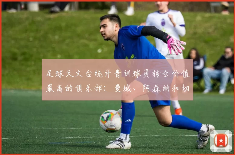 足球天文台统计青训球员转会价值最高的俱乐部：曼城、阿森纳和切尔西排名英超前三，巴萨一线队22名青训球员，6.4亿英镑断层领先1️⃣ 巴塞罗那｜22人｜6.401