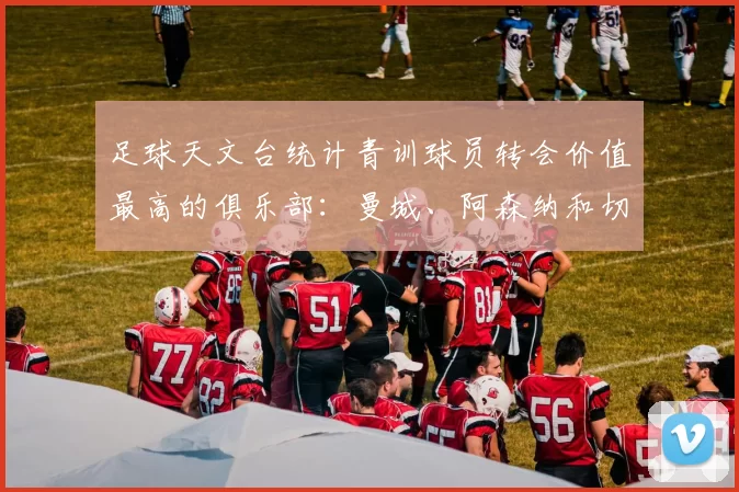 足球天文台统计青训球员转会价值最高的俱乐部：曼城、阿森纳和切尔西排名英超前三，巴萨一线队22名青训球员，6.4亿英镑断层领先1️⃣ 巴塞罗那｜22人｜6.401