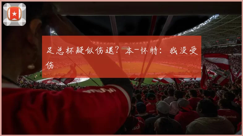 足总杯疑似伤退？本-怀特：我没受伤