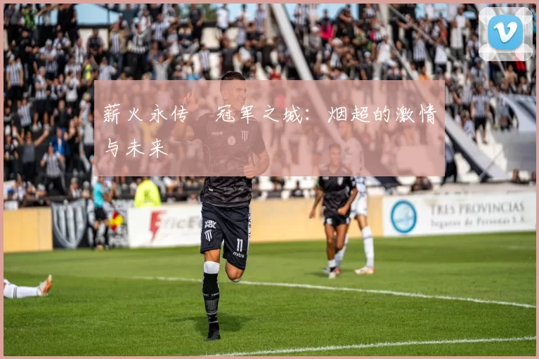 薪火永传•冠军之城：烟超的激情与未来