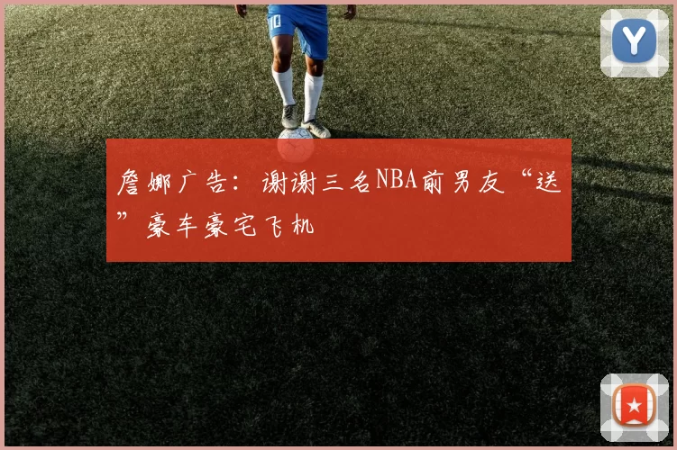 詹娜广告：谢谢三名NBA前男友“送”豪车豪宅飞机