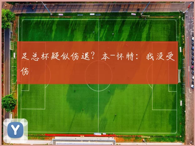 足总杯疑似伤退？本-怀特：我没受伤